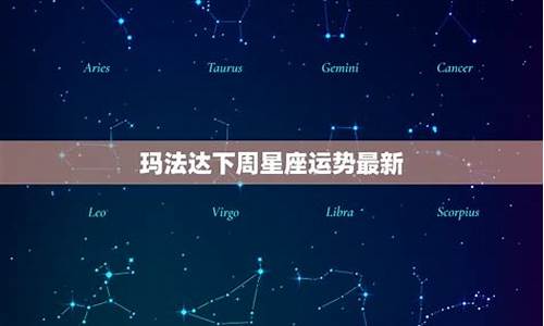 玛法达下周星座运势最新第一星座是什么_玛